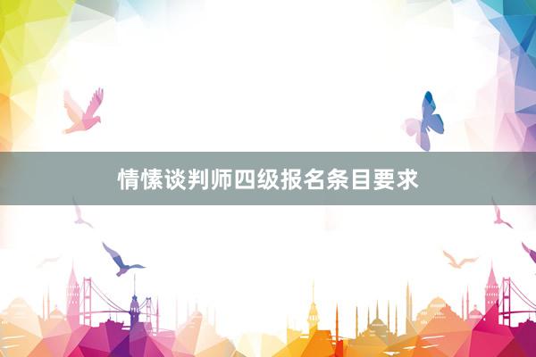 情愫谈判师四级报名条目要求