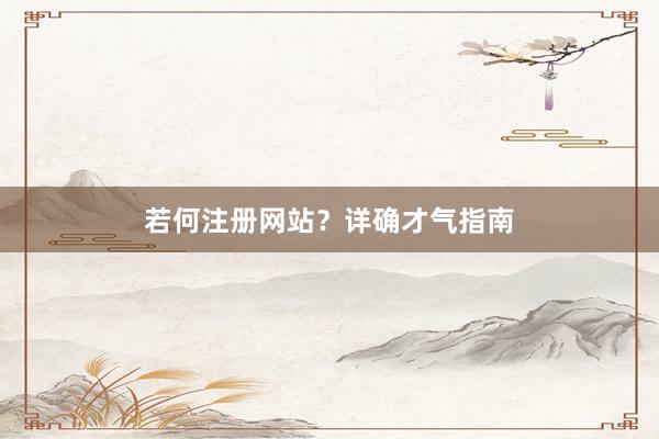 若何注册网站？详确才气指南
