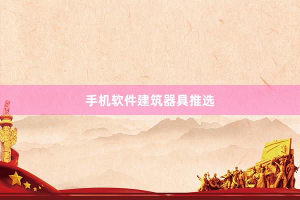手机软件建筑器具推选