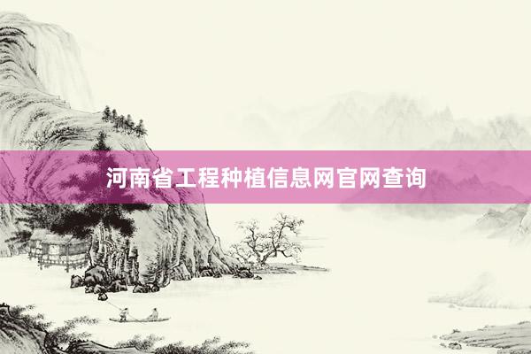 河南省工程种植信息网官网查询