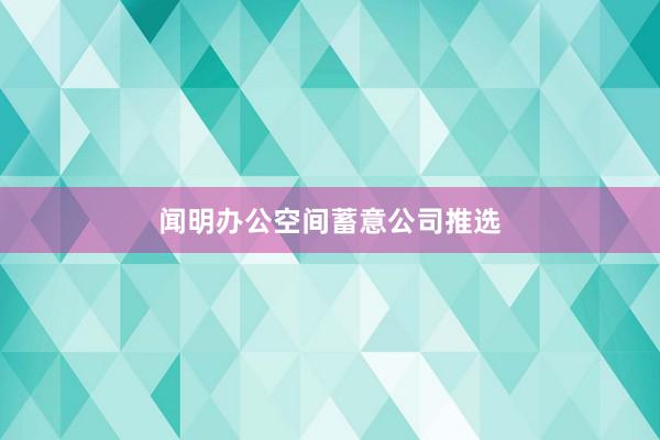 闻明办公空间蓄意公司推选