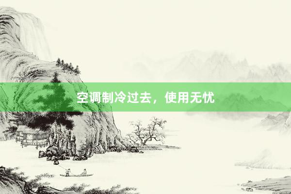 空调制冷过去，使用无忧