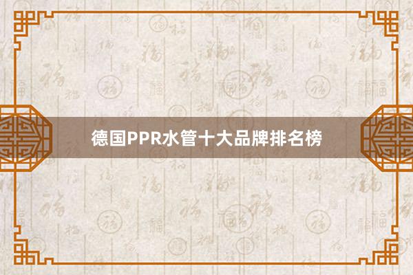 德国PPR水管十大品牌排名榜