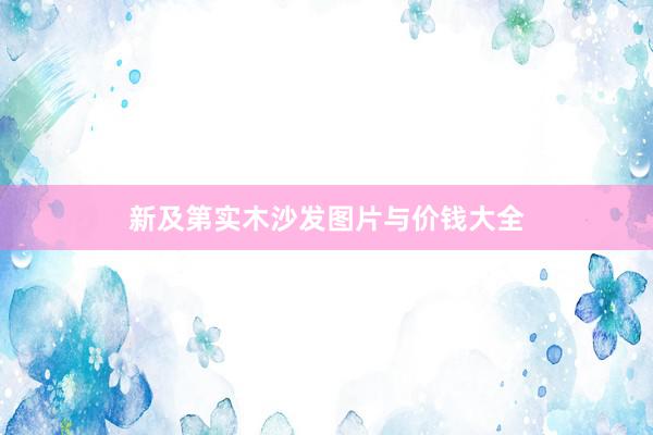 新及第实木沙发图片与价钱大全