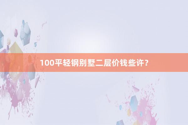 100平轻钢别墅二层价钱些许？