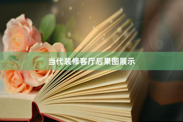 当代装修客厅后果图展示