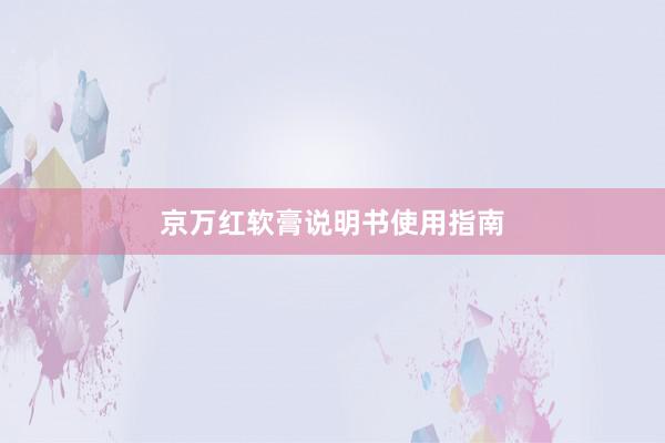京万红软膏说明书使用指南