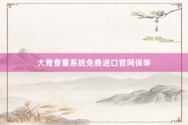 大雅查重系统免费进口官网保举