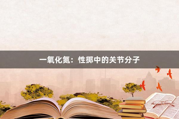 一氧化氮：性掷中的关节分子
